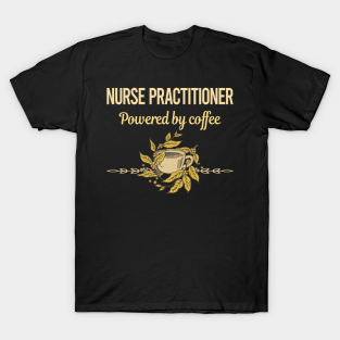 Nurse Practitioner T-Shirt - Powered By Coffee Nurse Practitioner by laine texter